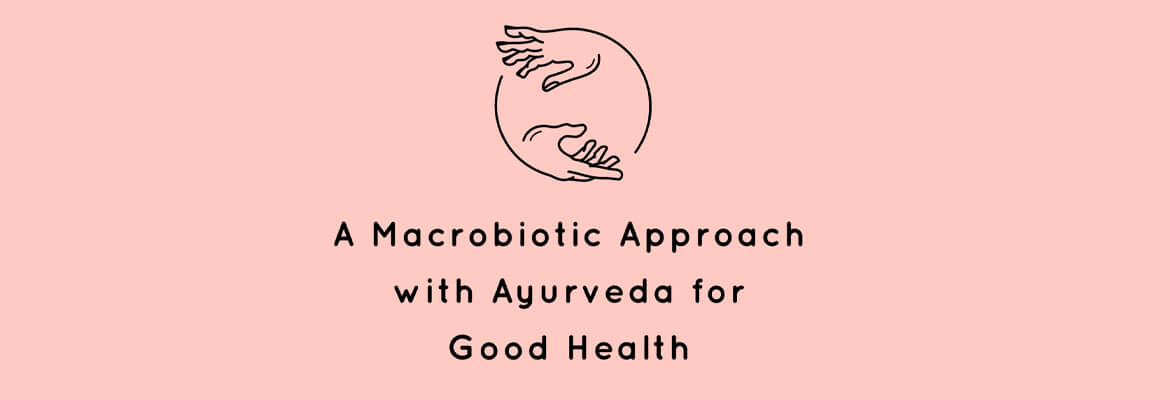 A MACROBIOTIC APPROACH WITH AYURVEDA FOR GOOD HEALTH